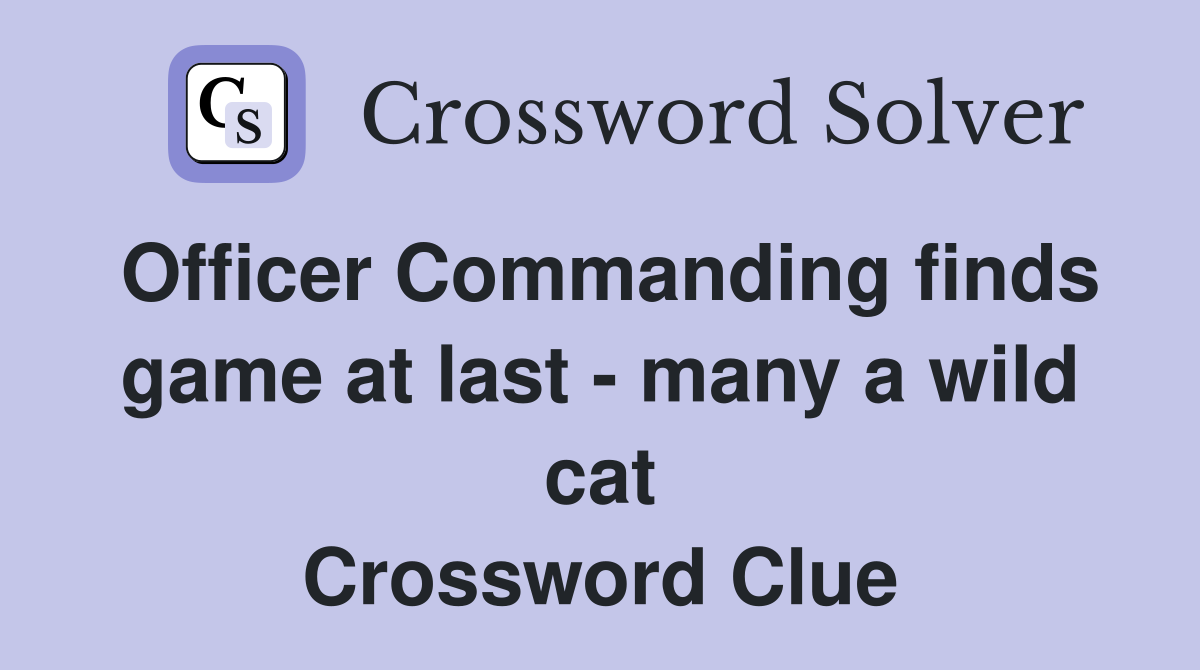 Officer Commanding finds game at last many a wild cat Crossword